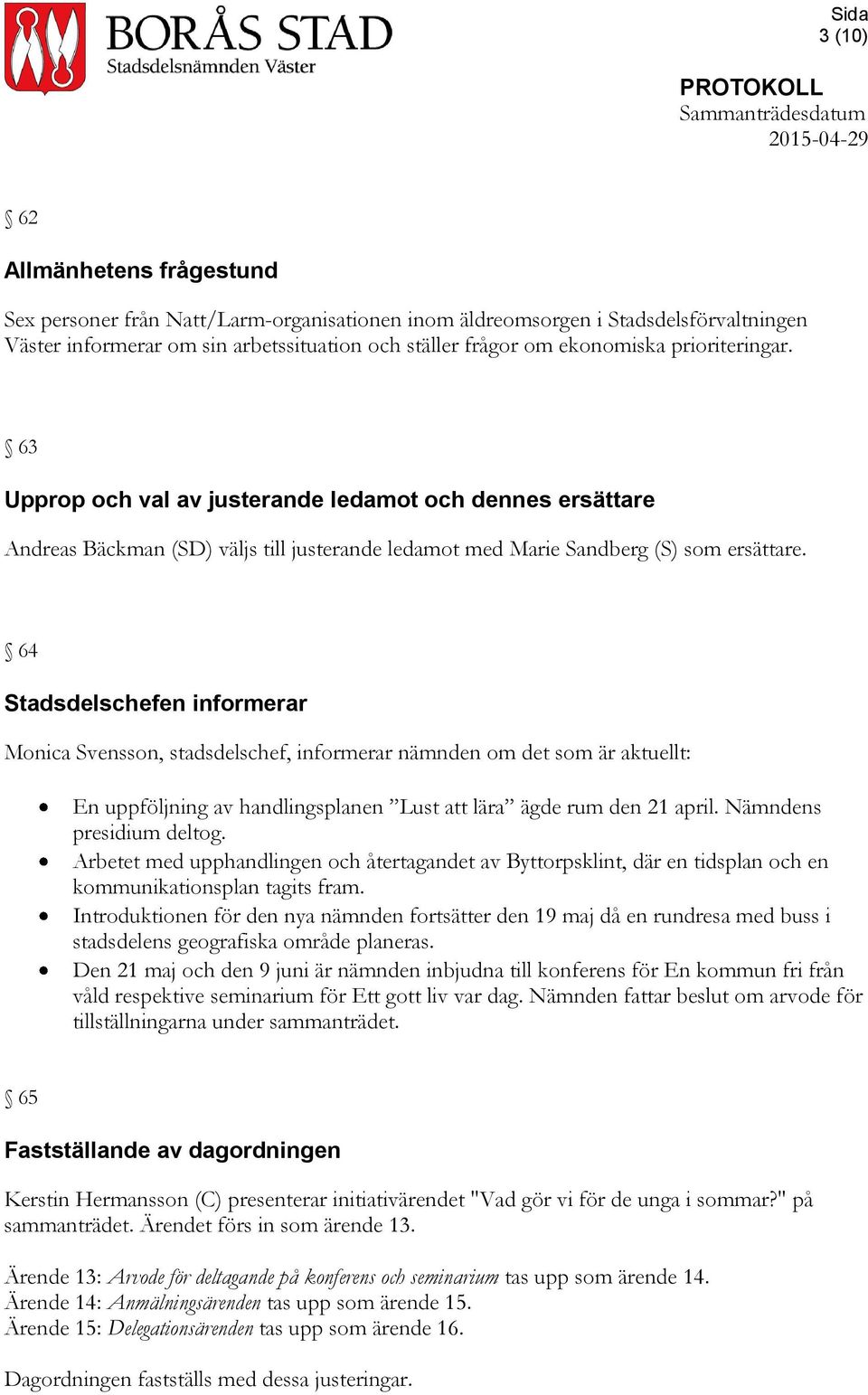 64 Stadsdelschefen informerar Monica Svensson, stadsdelschef, informerar nämnden om det som är aktuellt: En uppföljning av handlingsplanen Lust att lära ägde rum den 21 april.