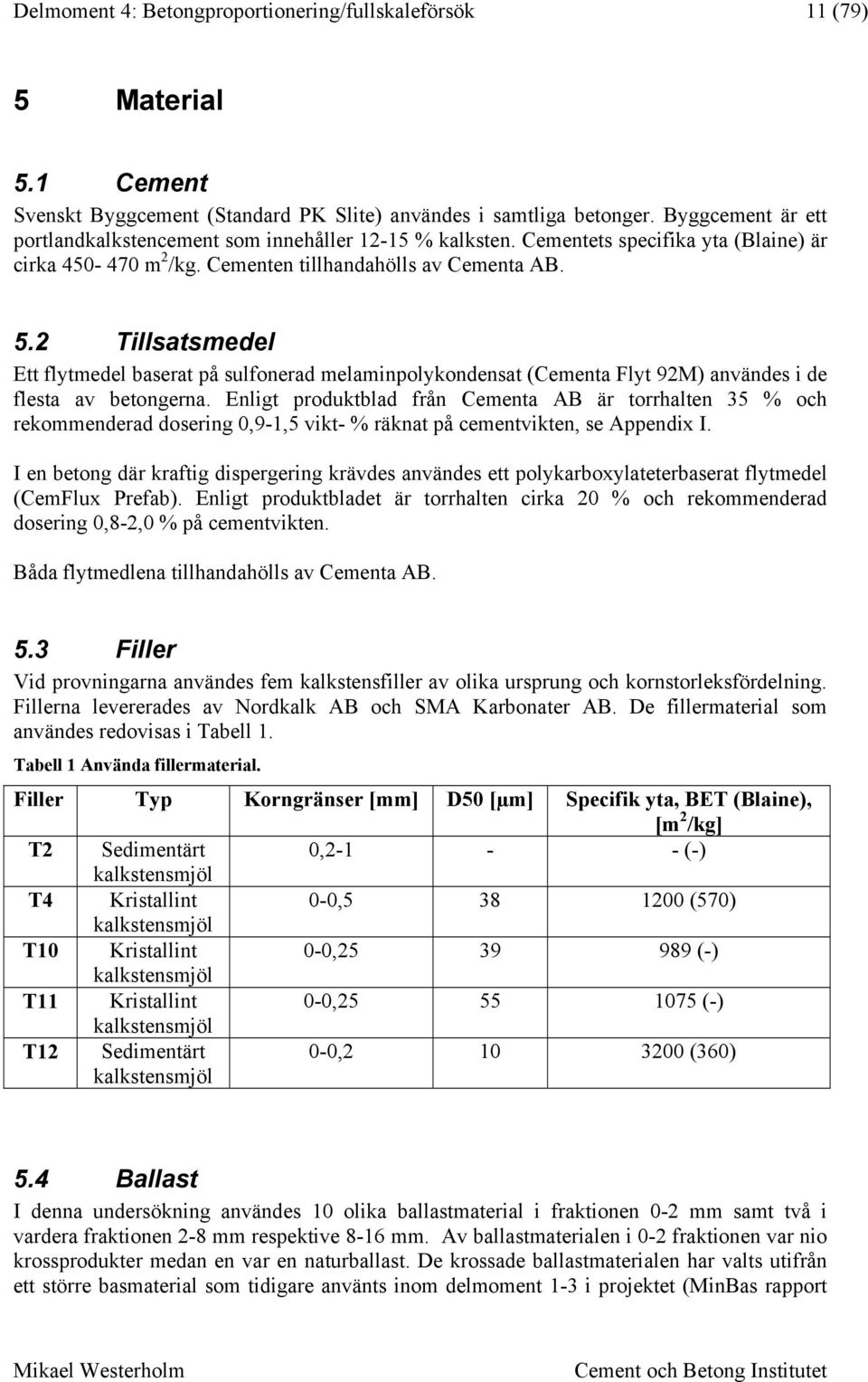 2 Tillsatsmedel Ett flytmedel baserat på sulfonerad melaminpolykondensat (Cementa Flyt 92M) användes i de flesta av betongerna.