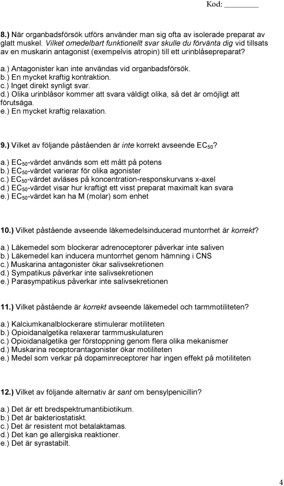 b.) En mycket kraftig kontraktion. c.) Inget direkt synligt svar. d.) Olika urinblåsor kommer att svara väldigt olika, så det är omöjligt att förutsäga. e.) En mycket kraftig relaxation. 9.