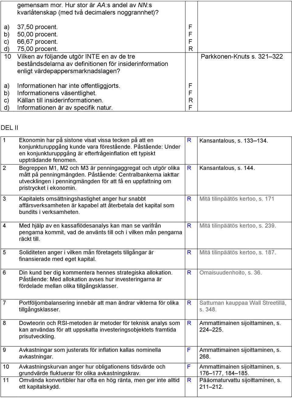 321 322 a) Informationen har inte offentliggjorts. b) Informationens väsentlighet. c) Källan till insiderinformationen. d) Informationen är av specifik natur.