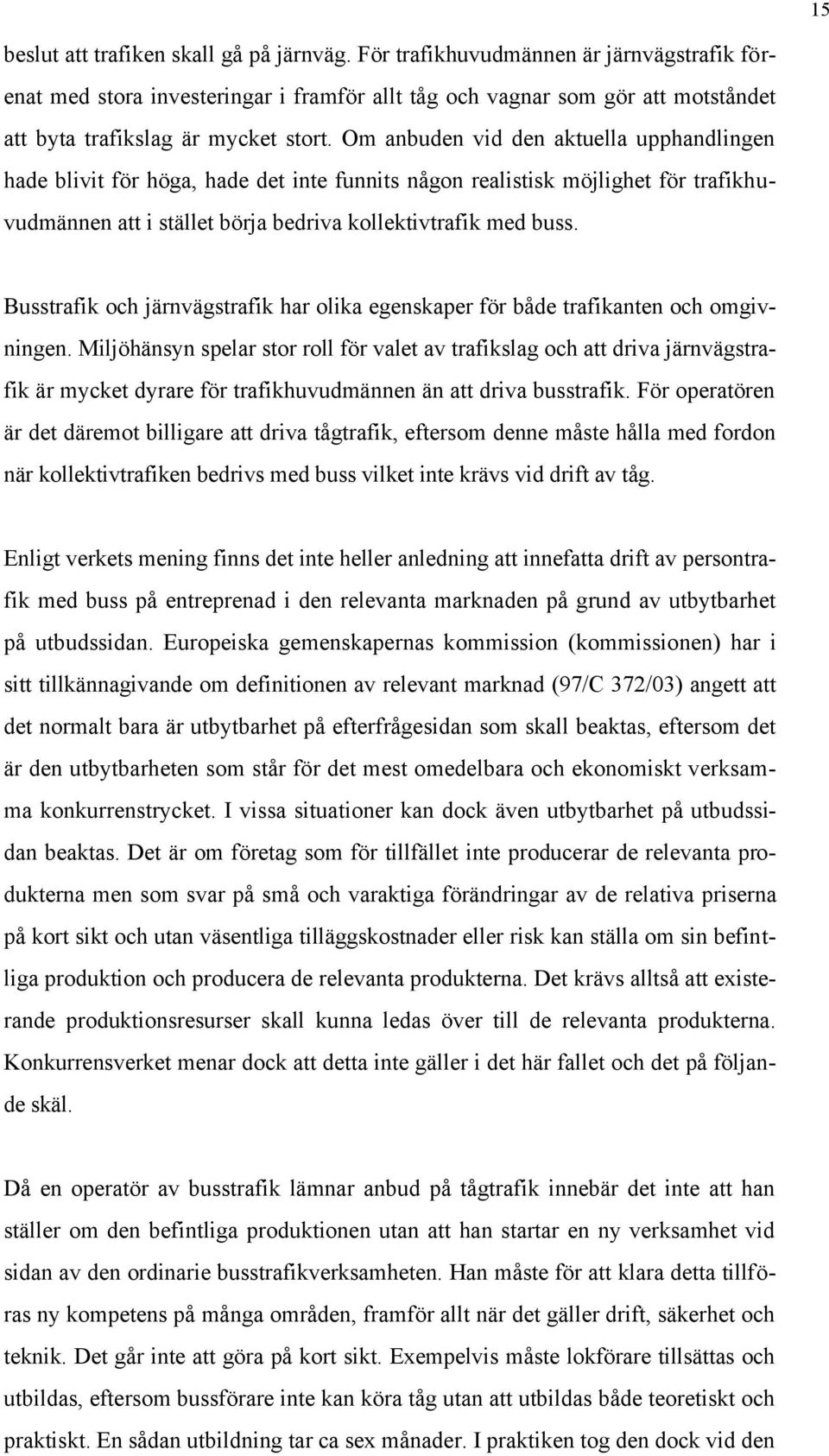 Om anbuden vid den aktuella upphandlingen hade blivit för höga, hade det inte funnits någon realistisk möjlighet för trafikhuvudmännen att i stället börja bedriva kollektivtrafik med buss.