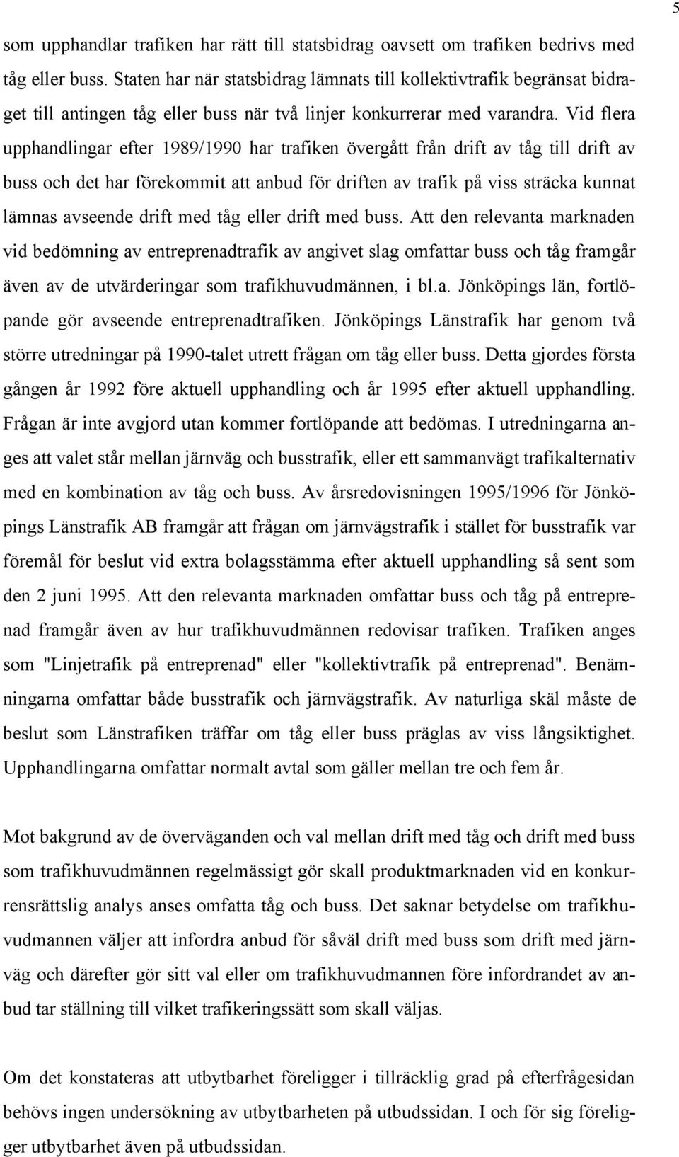 Vid flera upphandlingar efter 1989/1990 har trafiken övergått från drift av tåg till drift av buss och det har förekommit att anbud för driften av trafik på viss sträcka kunnat lämnas avseende drift