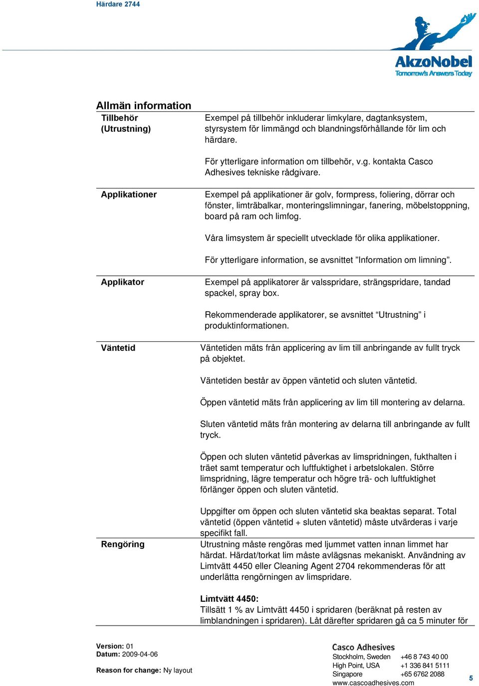 Applikationer Exempel på applikationer är golv, formpress, foliering, dörrar och fönster, limträbalkar, monteringslimningar, fanering, möbelstoppning, board på ram och limfog.