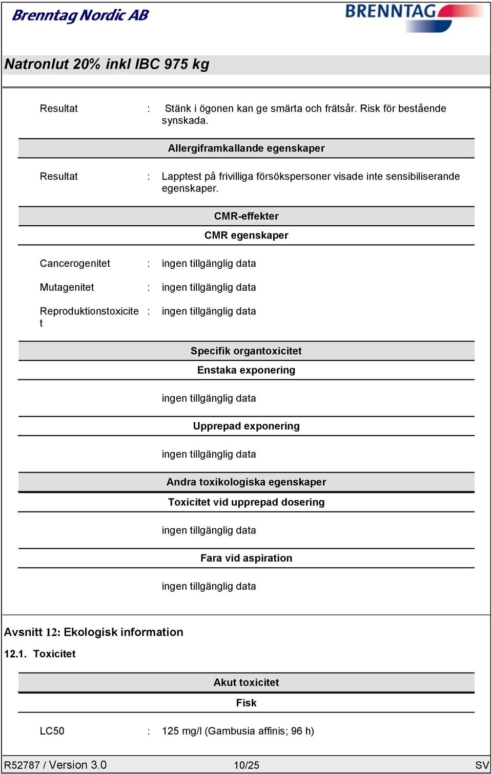 CMR-effekter CMR egenskaper Cancerogenitet : ingen tillgänglig data Mutagenitet : ingen tillgänglig data Reproduktionstoxicite t : ingen tillgänglig data Specifik organtoxicitet
