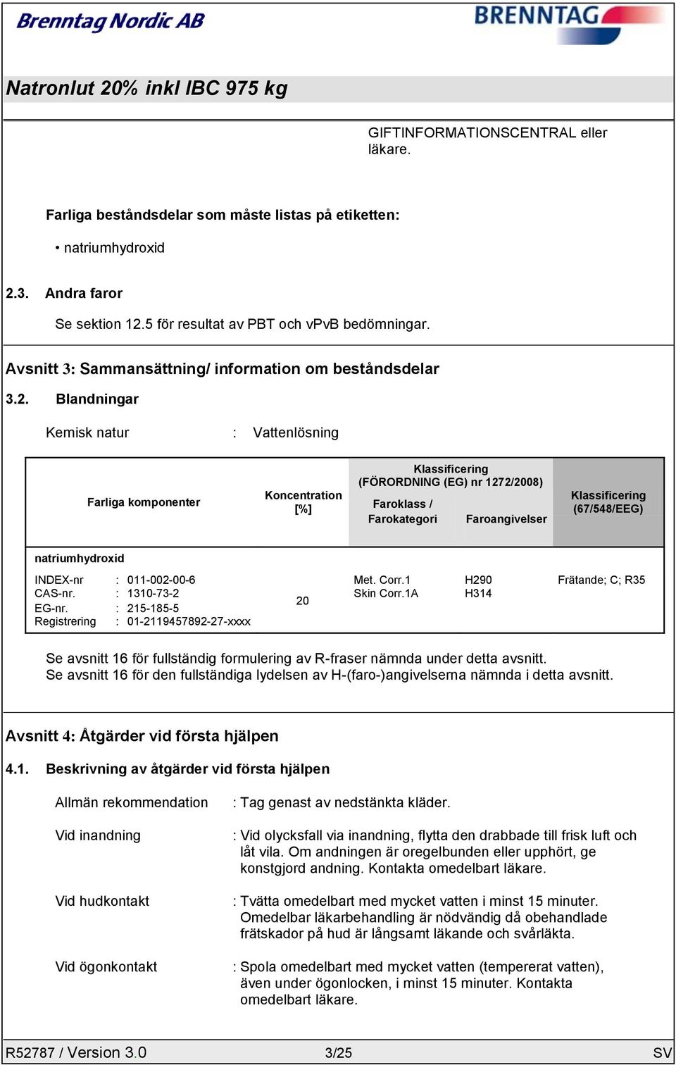 Blandningar Kemisk natur : Vattenlösning Farliga komponenter Koncentration [%] Klassificering (FÖRORDNING (EG) nr 1272/2008) Faroklass / Farokategori Faroangivelser Klassificering (67/548/EEG)