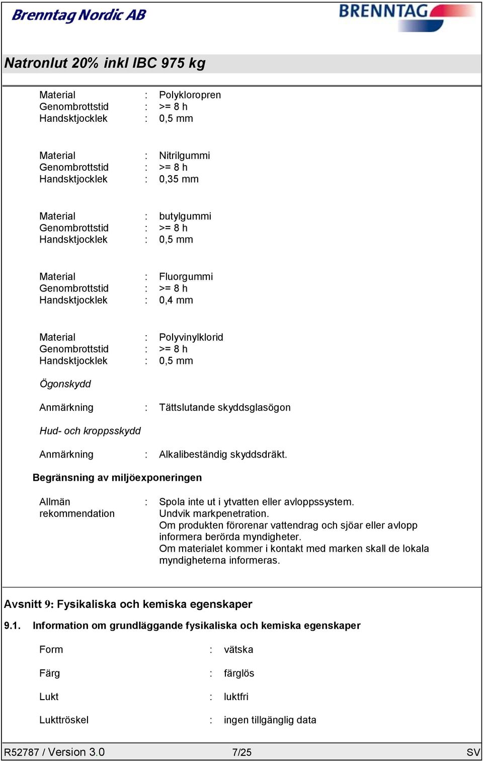 Tättslutande skyddsglasögon Hud- och kroppsskydd Anmärkning : Alkalibeständig skyddsdräkt. Begränsning av miljöexponeringen Allmän rekommendation : Spola inte ut i ytvatten eller avloppssystem.