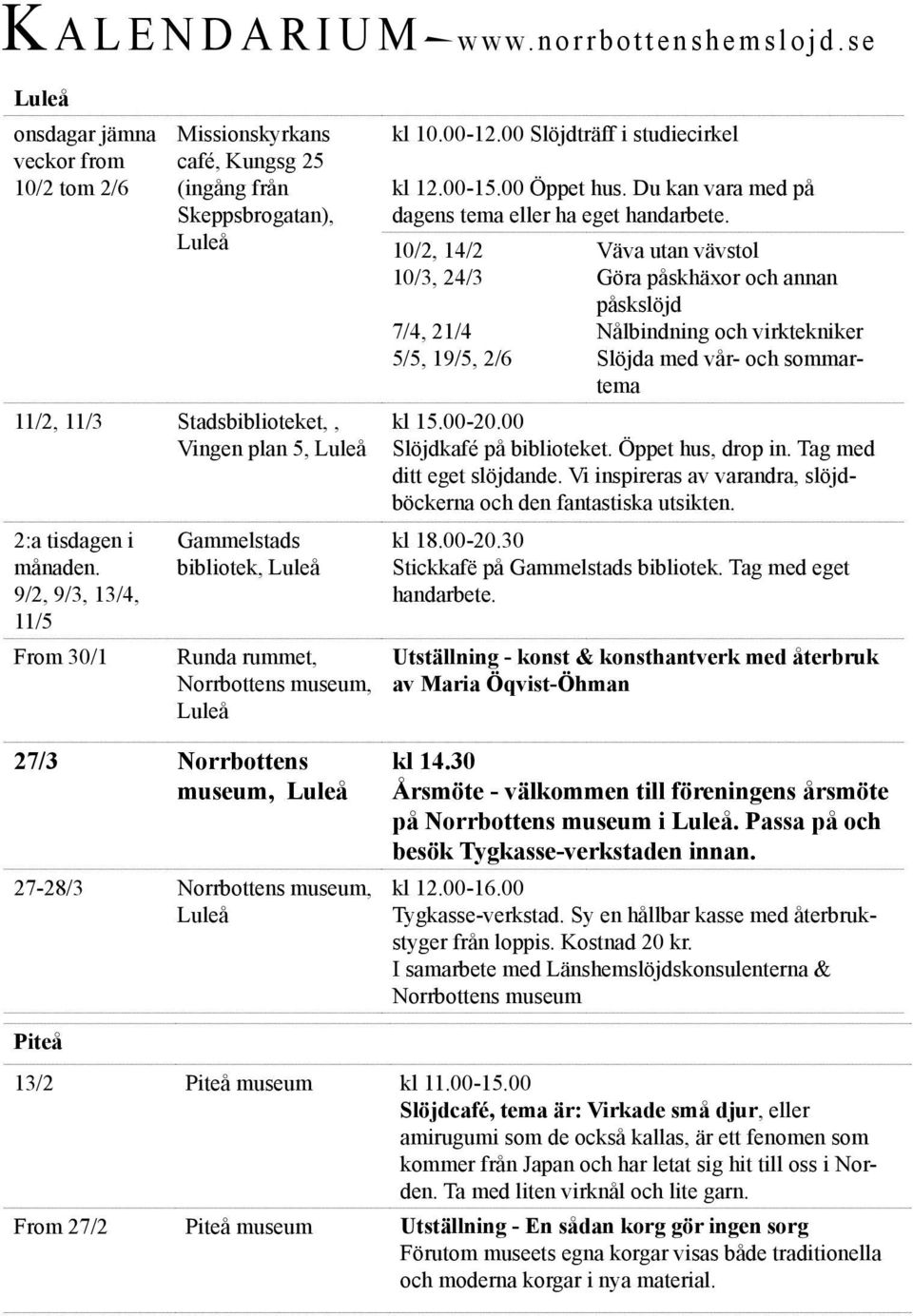 9/2, 9/3, 13/4, 11/5 From 30/1 Gammelstads bibliotek, Luleå Runda rummet, Norrbottens museum, Luleå 27/3 Norrbottens museum, Luleå 27-28/3 Norrbottens museum, Luleå kl 10.00-12.