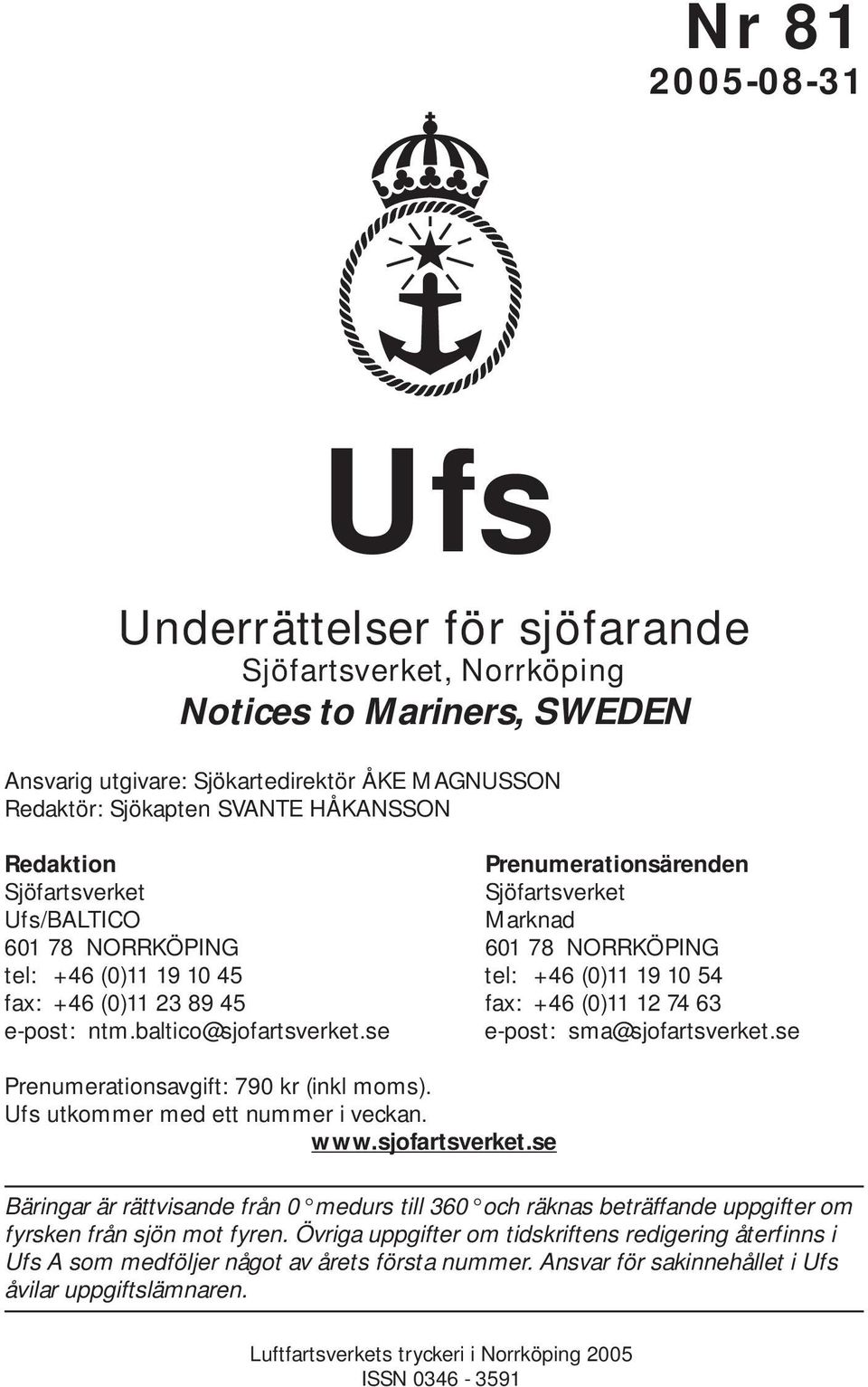 74 63 e-post: ntm.baltico@sjofartsverket.se e-post: sma@sjofartsverket.se Prenumerationsavgift: 790 kr (inkl moms). Ufs utkommer med ett nummer i veckan. www.sjofartsverket.se Bäringar är rättvisande från 0 medurs till 360 och räknas beträffande uppgifter om fyrsken från sjön mot fyren.