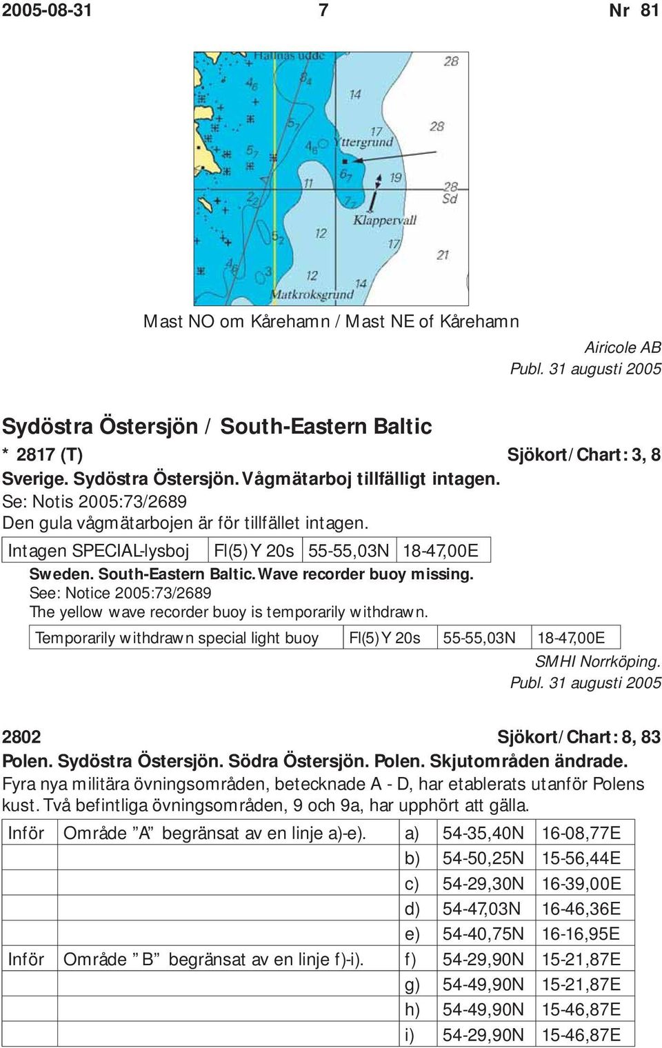 See: Notice 2005:73/2689 The yellow wave recorder buoy is temporarily withdrawn. Temporarily withdrawn special light buoy Fl(5) Y 20s 55-55,03N 18-47,00E SMHI Norrköping.