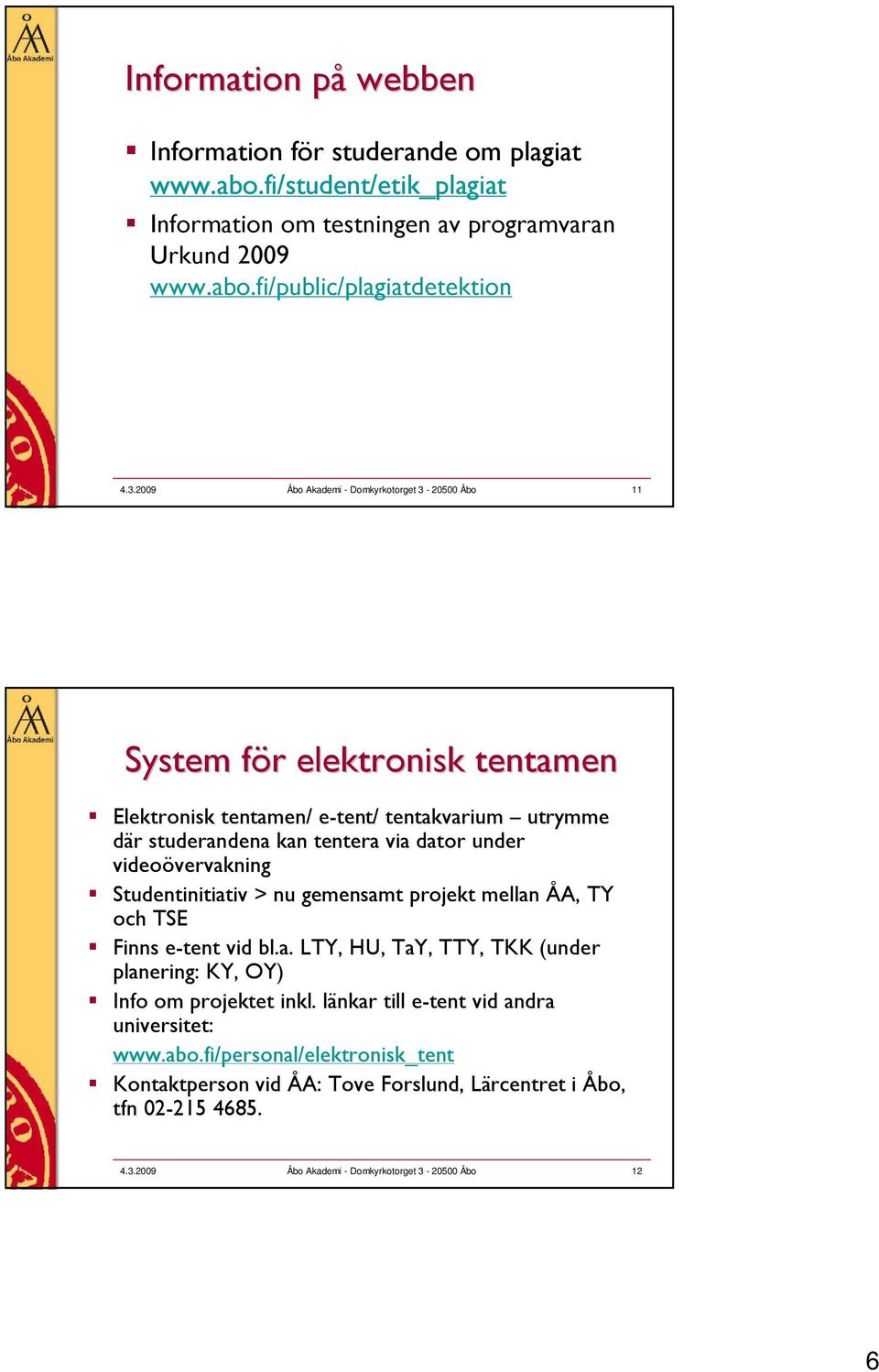 videoövervakning Studentinitiativ > nu gemensamt projekt mellan ÅA, TY och TSE Finns e-tent vid bl.a. LTY, HU, TaY, TTY, TKK (under planering: KY, OY) Info om projektet inkl.