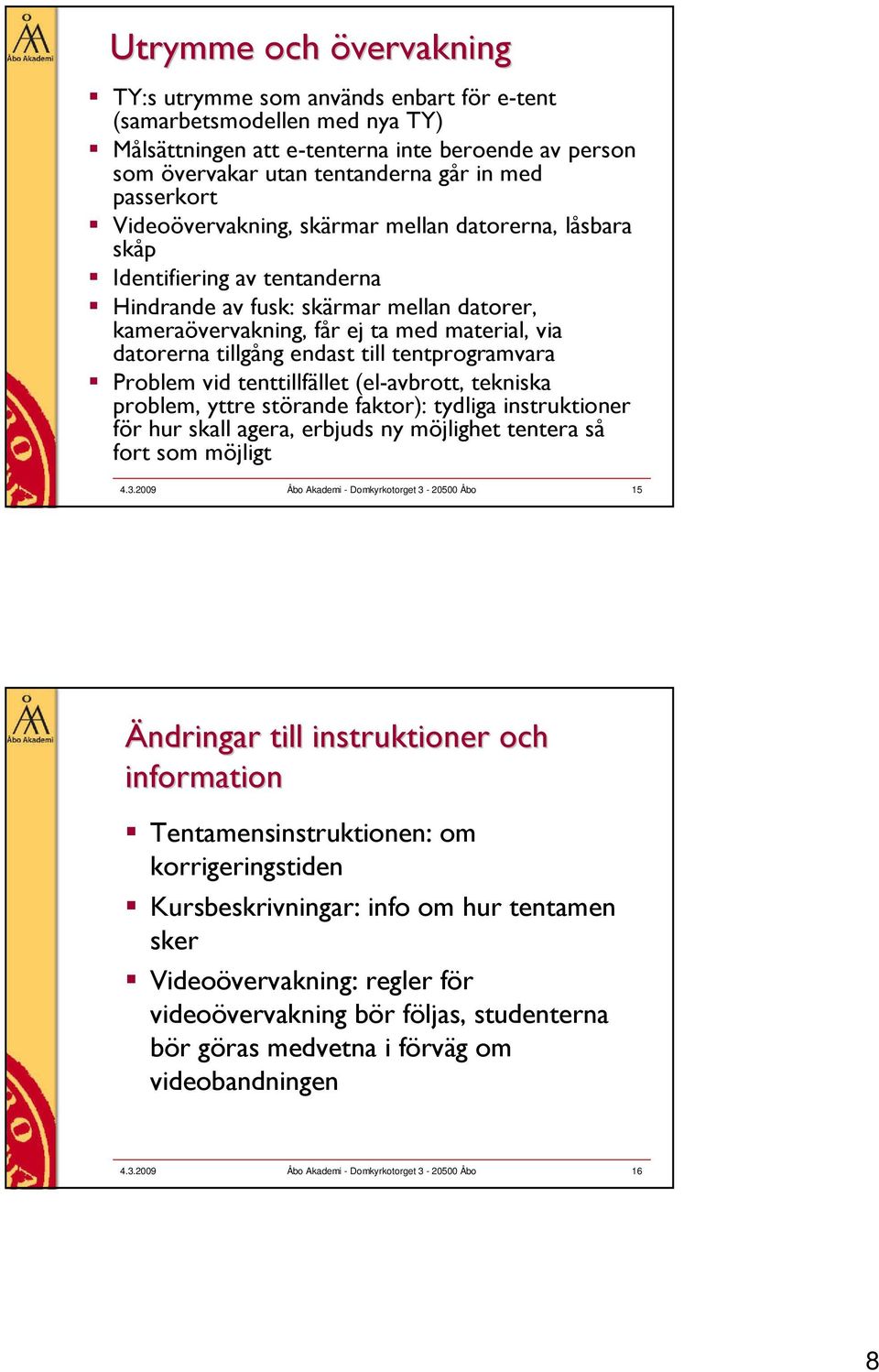 tillgång endast till tentprogramvara Problem vid tenttillfället (el-avbrott, tekniska problem, yttre störande faktor): tydliga instruktioner för hur skall agera, erbjuds ny möjlighet tentera så fort