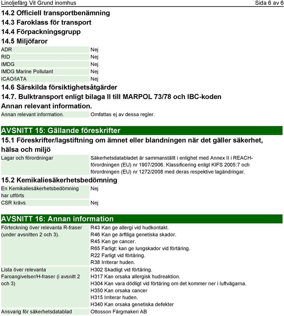 AVSNITT 15: Gällande föreskrifter 15.1 Föreskrifter/lagstiftning om ämnet eller blandningen när det gäller säkerhet, hälsa och miljö Lagar och förordningar 15.