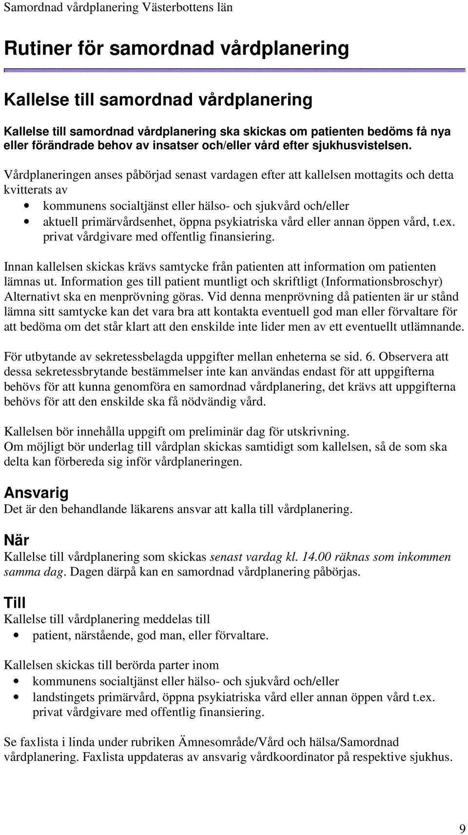 Vårdplaneringen anses påbörjad senast vardagen efter att kallelsen mottagits och detta kvitterats av kommunens socialtjänst eller hälso- och sjukvård och/eller aktuell primärvårdsenhet, öppna