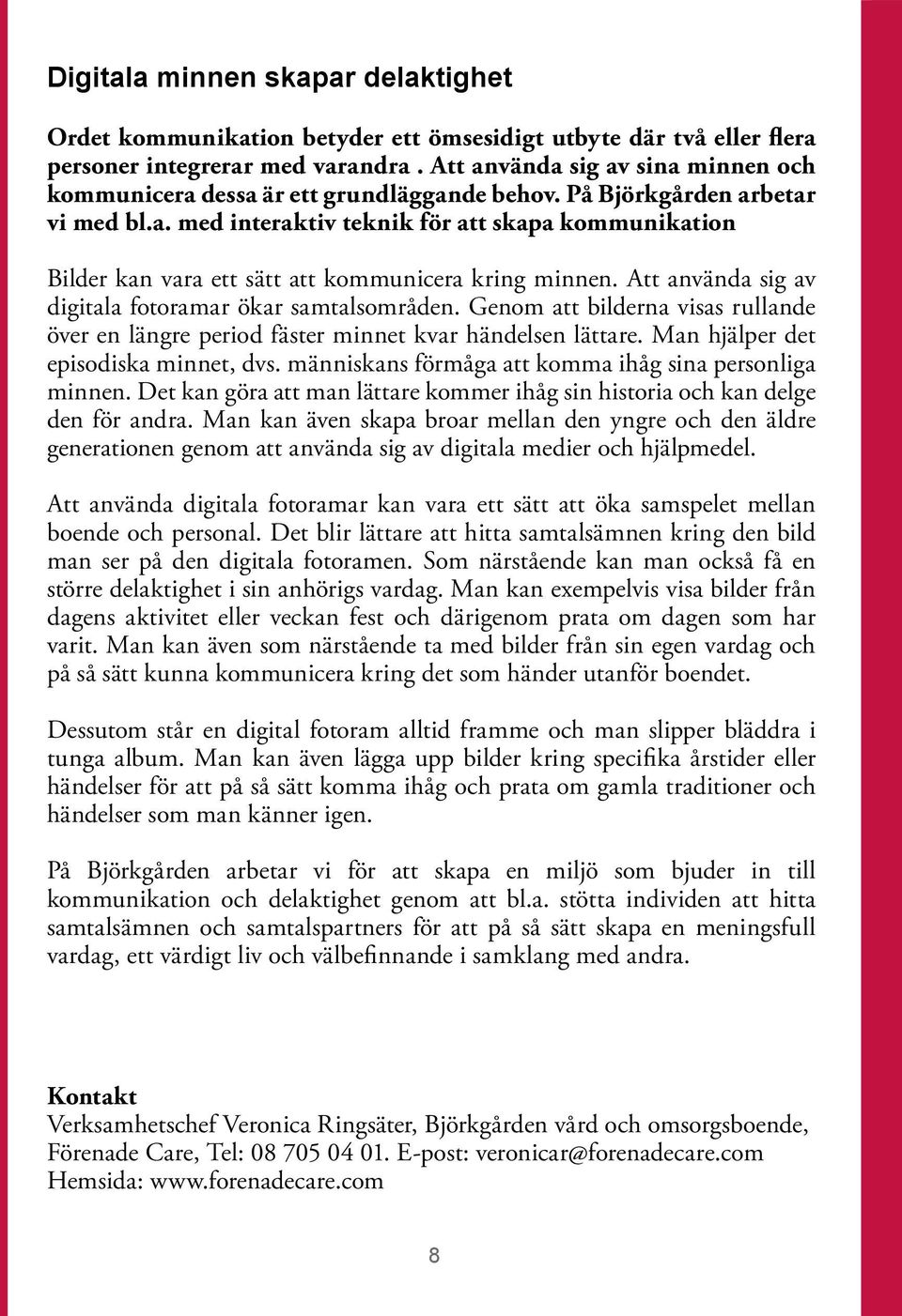 Att använda sig av digitala fotoramar ökar samtalsområden. Genom att bilderna visas rullande över en längre period fäster minnet kvar händelsen lättare. Man hjälper det episodiska minnet, dvs.