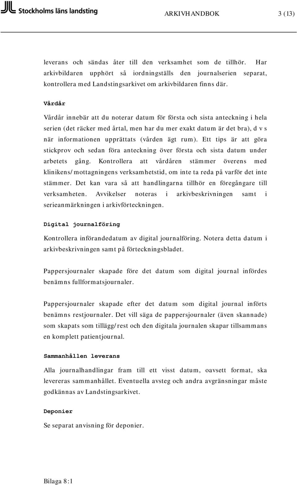 Vårdår Vårdår innebär att du noterar datum för första och sista anteckning i hela serien (det räcker med årtal, men har du mer exakt datum är det bra), d v s när informationen upprättats (vården ägt