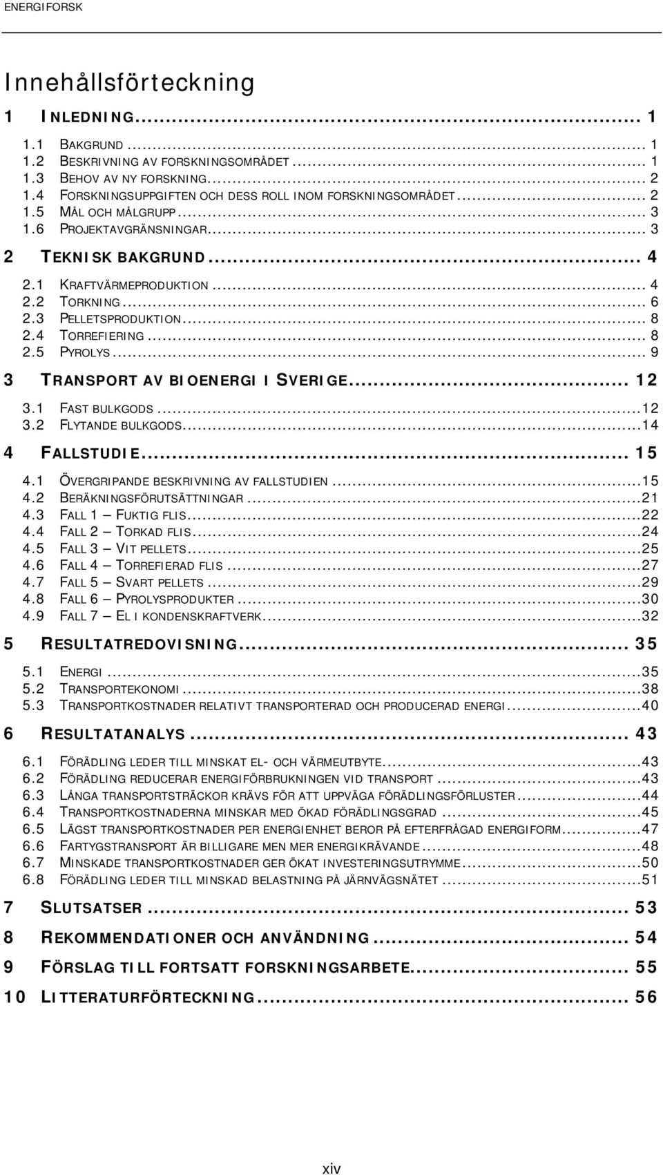 .. 9 3 TRANSPORT AV BIOENERGI I SVERIGE... 12 3.1 FAST BULKGODS...12 3.2 FLYTANDE BULKGODS...14 4 FALLSTUDIE... 15 4.1 ÖVERGRIPANDE BESKRIVNING AV FALLSTUDIEN...15 4.2 BERÄKNINGSFÖRUTSÄTTNINGAR...21 4.