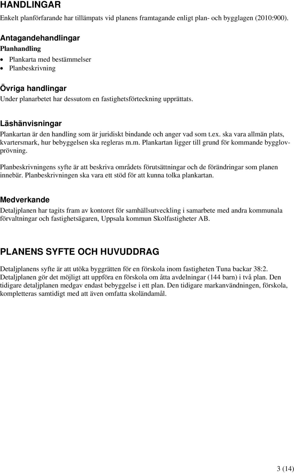 Läshänvisningar Plankartan är den handling som är juridiskt bindande och anger vad som t.ex. ska vara allmän plats, kvartersmark, hur bebyggelsen ska regleras m.m. Plankartan ligger till grund för kommande bygglovprövning.