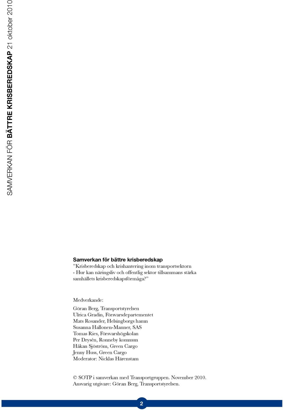 Medverkande: Göran Berg, Transportstyrelsen Ulrica Gradin, Försvarsdepartementet Mats Rosander, Helsingborgs hamn Susanna Hallonen-Manner, SAS