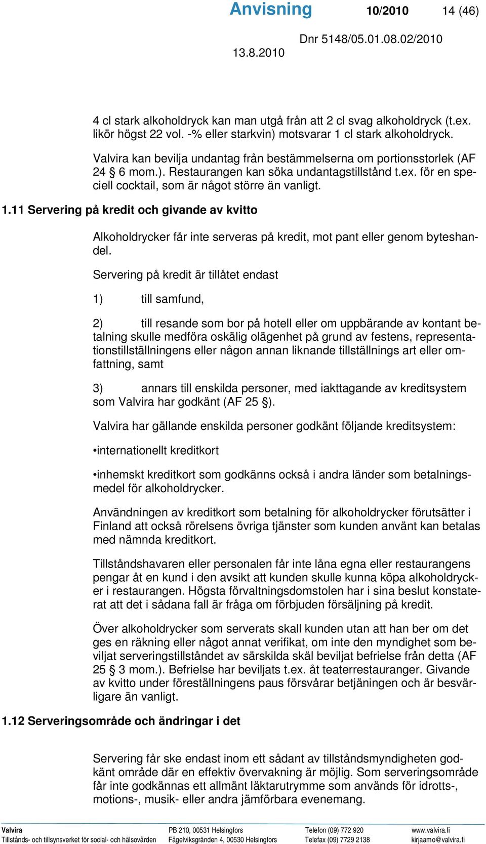 11 Servering på kredit och givande av kvitto Alkoholdrycker får inte serveras på kredit, mot pant eller genom byteshandel.