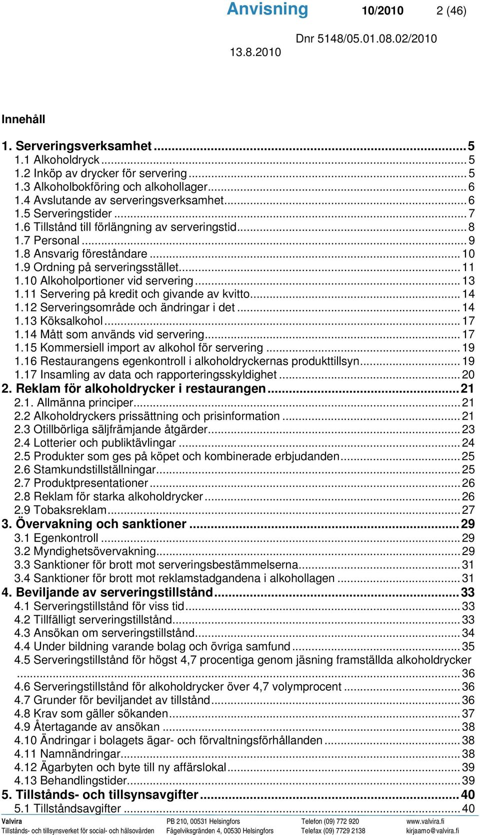 9 Ordning på serveringsstället... 11 1.10 Alkoholportioner vid servering... 13 1.11 Servering på kredit och givande av kvitto... 14 1.12 Serveringsområde och ändringar i det... 14 1.13 Köksalkohol.