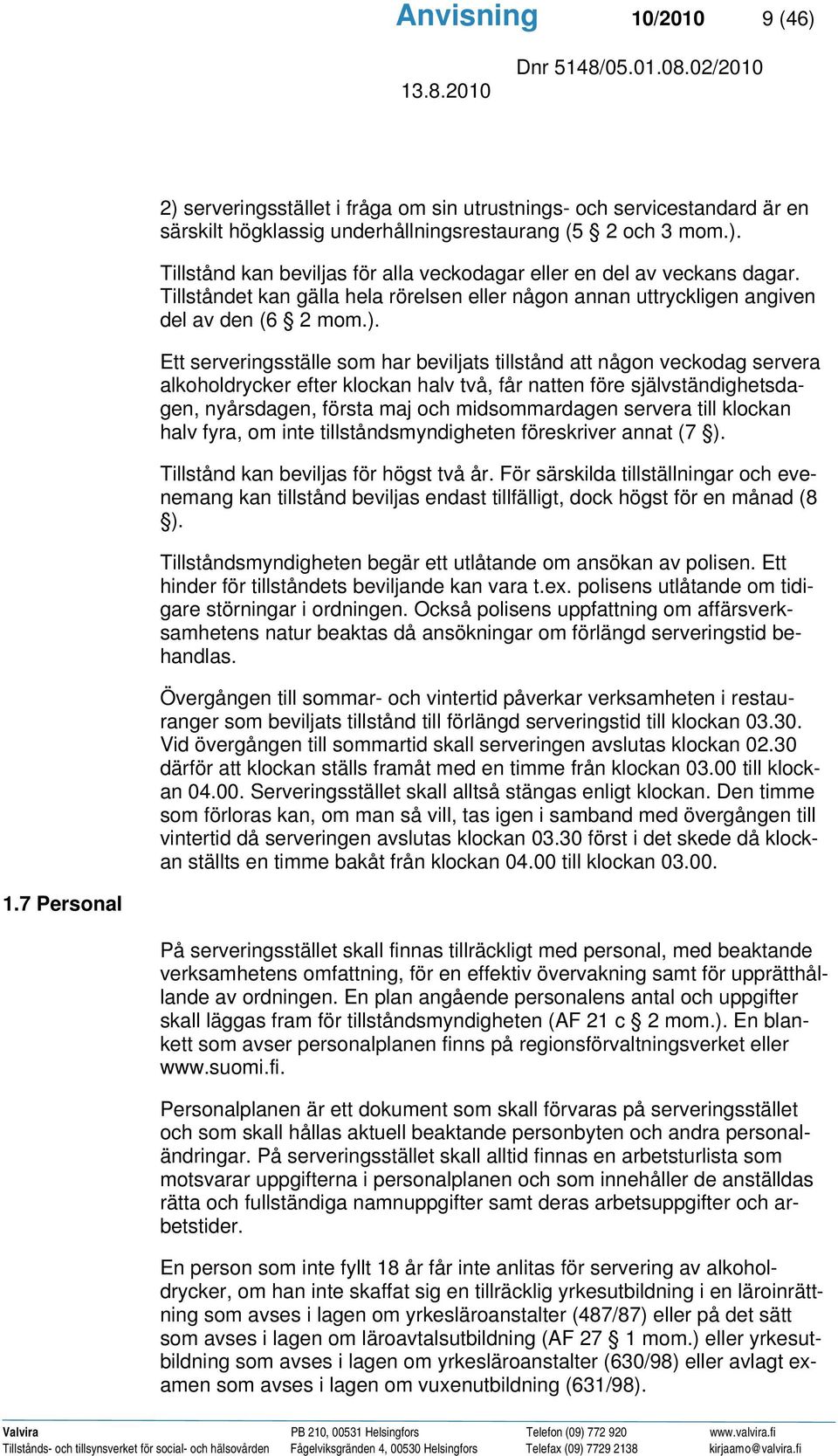 Ett serveringsställe som har beviljats tillstånd att någon veckodag servera alkoholdrycker efter klockan halv två, får natten före självständighetsdagen, nyårsdagen, första maj och midsommardagen