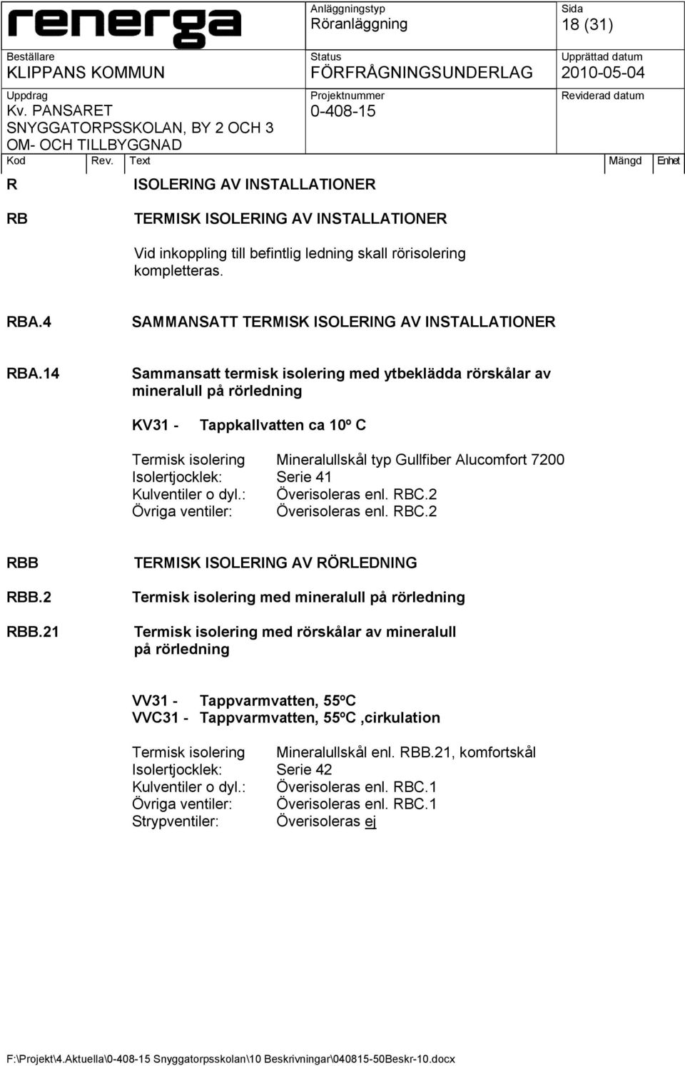 14 Sammansatt termisk isolering med ytbeklädda rörskålar av mineralull på rörledning KV31 - Tappkallvatten ca 10º C Termisk isolering Mineralullskål typ Gullfiber Alucomfort 7200 Isolertjocklek: