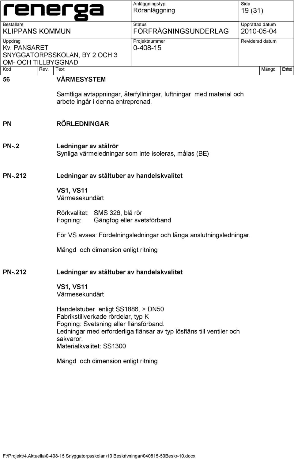 212 Ledningar av ståltuber av handelskvalitet VS1, VS11 Värmesekundärt Rörkvalitet: SMS 326, blå rör Fogning: Gängfog eller svetsförband För VS avses: Fördelningsledningar och långa