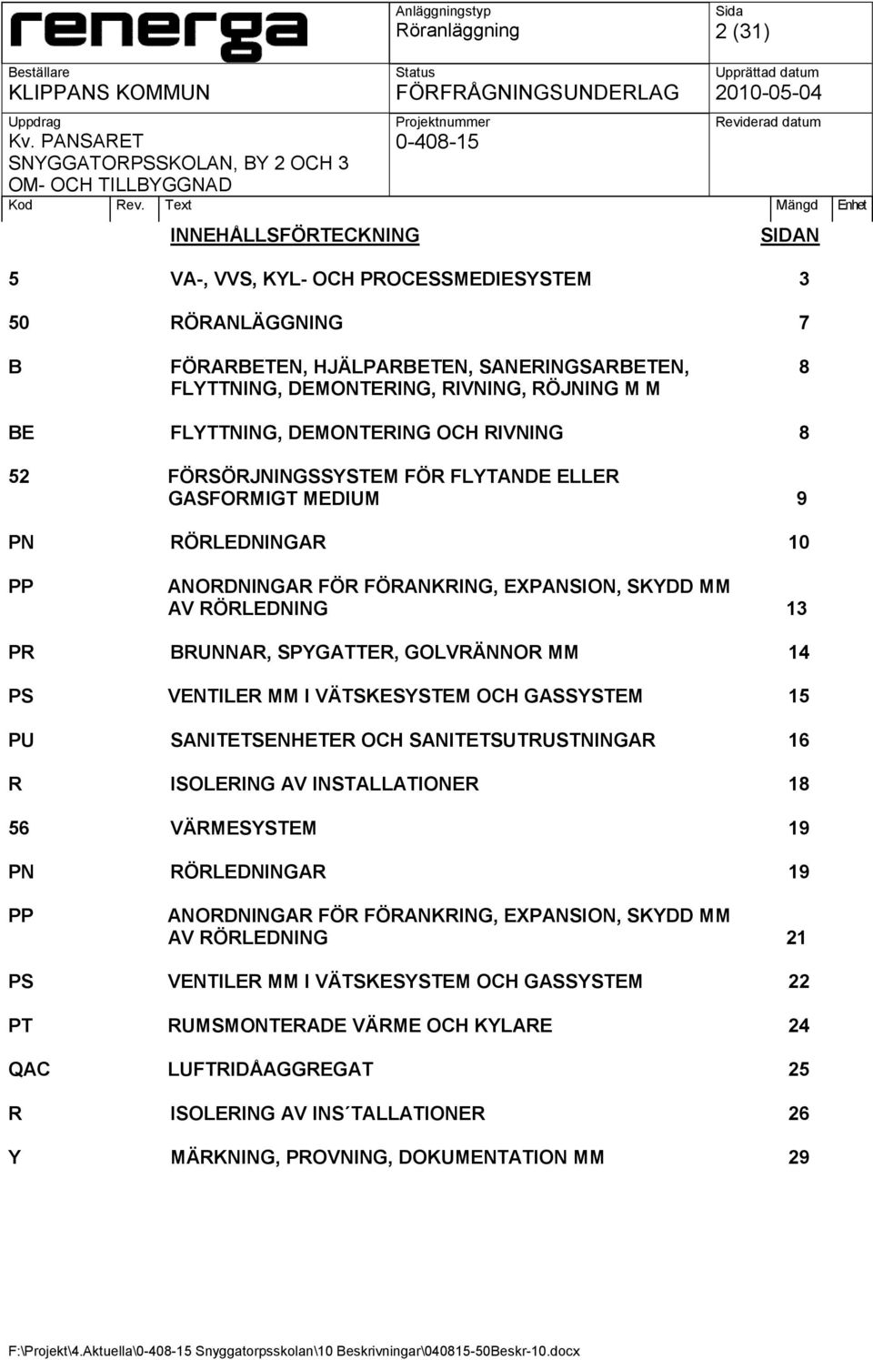 SPYGATTER, GOLVRÄNNOR MM 14 PS VENTILER MM I VÄTSKESYSTEM OCH GASSYSTEM 15 PU SANITETSENHETER OCH SANITETSUTRUSTNINGAR 16 R ISOLERING AV INSTALLATIONER 18 56 VÄRMESYSTEM 19 PN RÖRLEDNINGAR 19 PP