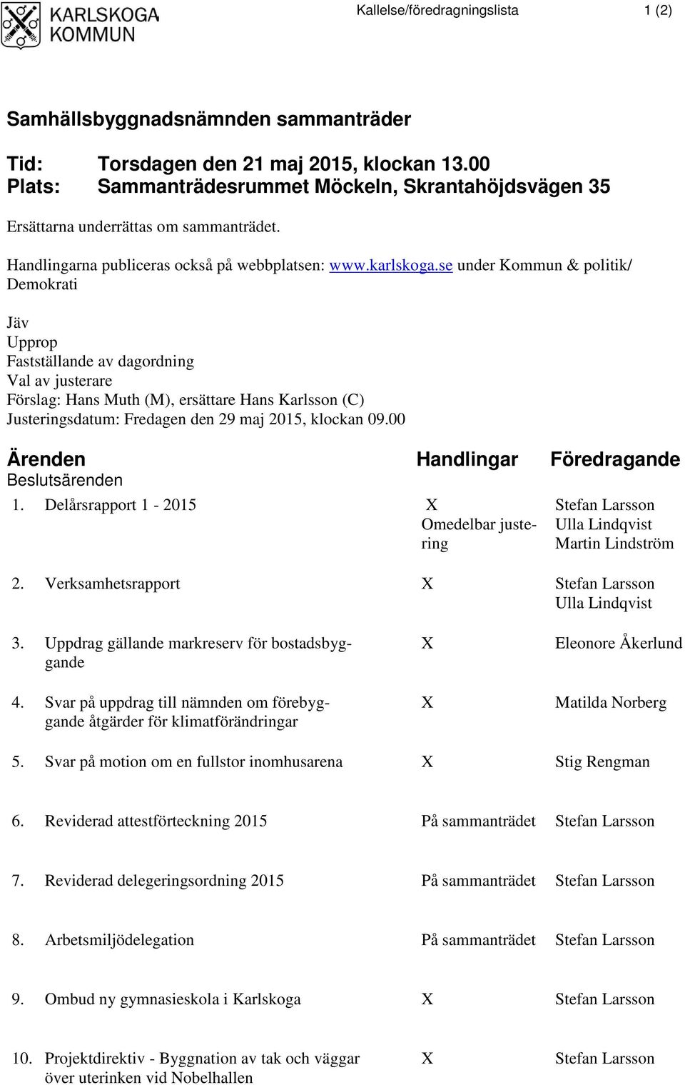 se under Kommun & politik/ Demokrati Jäv Upprop Fastställande av dagordning Val av justerare Förslag: Hans Muth (M), ersättare Hans Karlsson (C) Justeringsdatum: Fredagen den 29 maj, klockan 9.