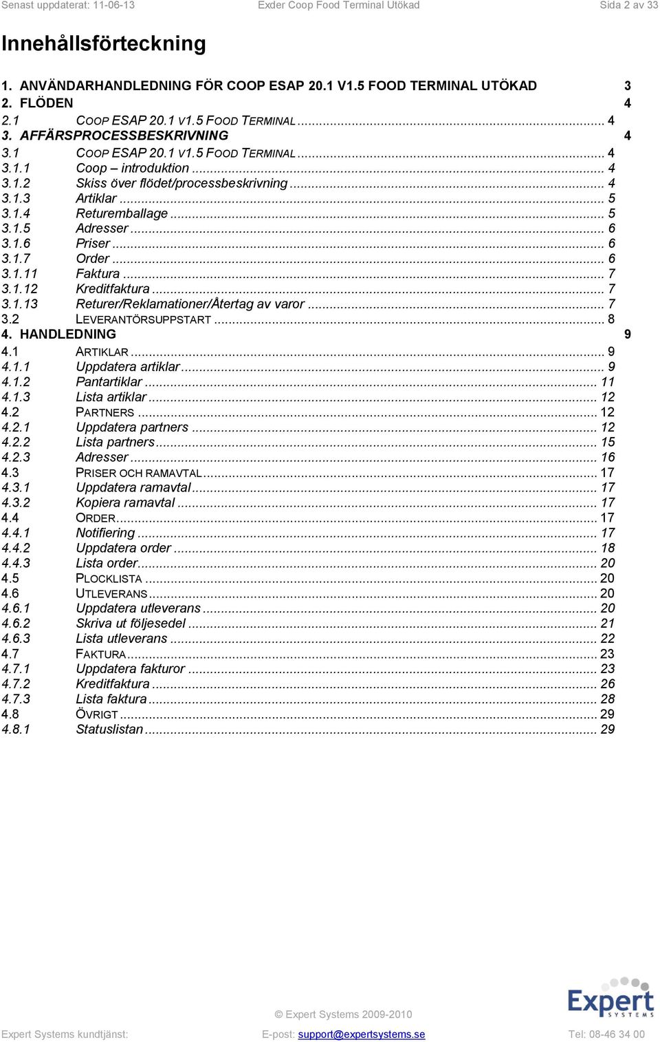 .. 6 3.1.6 Priser... 6 3.1.7 Order... 6 3.1.11 Faktura... 7 3.1.12 Kreditfaktura... 7 3.1.13 Returer/Reklamationer/Återtag av varor... 7 3.2 LEVERANTÖRSUPPSTART... 8 4. HANDLEDNING 9 4.1 ARTIKLAR.