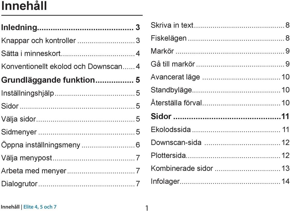 ..7 Dialogrutor...7 Skriva in text...8 Fiskelägen...8 Markör...9 Gå till markör...9 Avancerat läge...10 Standbyläge.