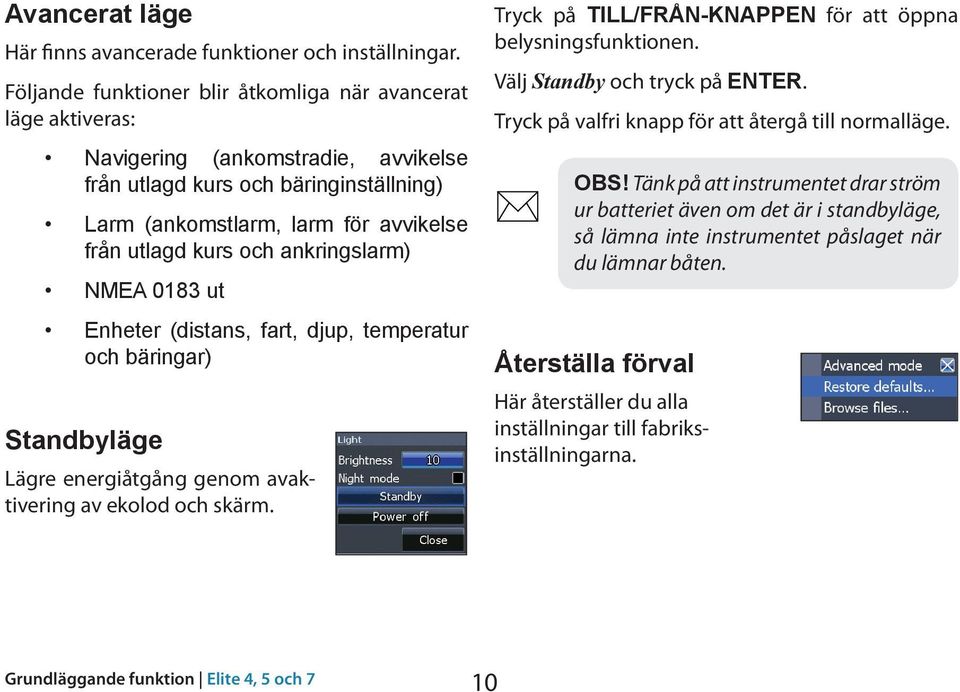 ankringslarm) NMEA 0183 ut Enheter (distans, fart, djup, temperatur och bäringar) Standbyläge Lägre energiåtgång genom avaktivering av ekolod och skärm.