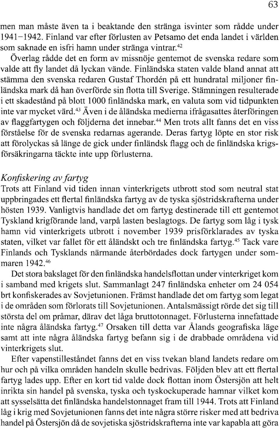 landet då lyckan vände. Finländska staten valde bland annat att stämma den svenska redaren Gustaf Thorden på ett hundratal miljoner finländska mark då han överförde sin flotta till Sverige.