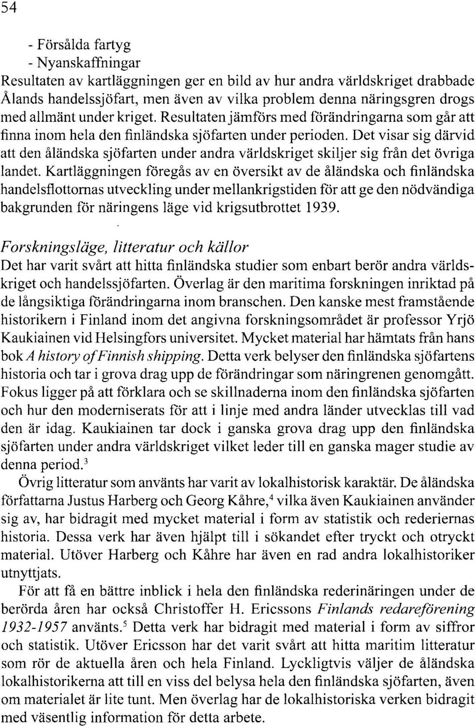 Det visar sig därvid att den åländska sjöfarten under andra världskriget skiljer sig från det övriga landet.