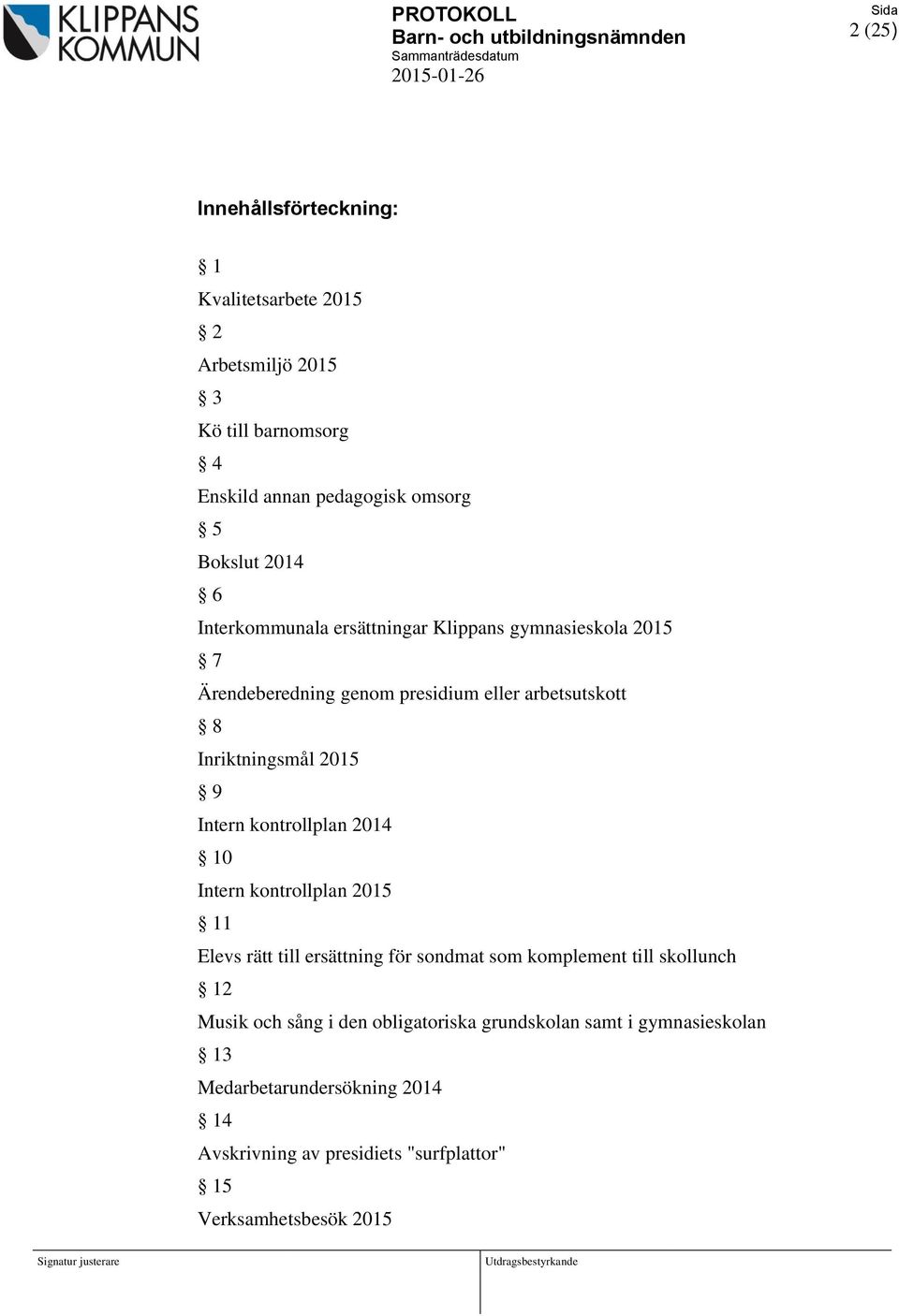 kontrollplan 2014 10 Intern kontrollplan 2015 11 Elevs rätt till ersättning för sondmat som komplement till skollunch 12 Musik och sång i den