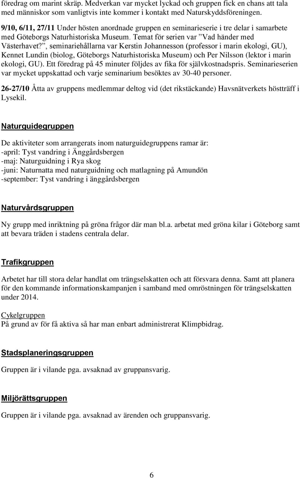 , seminariehållarna var Kerstin Johannesson (professor i marin ekologi, GU), Kennet Lundin (biolog, Göteborgs Naturhistoriska Museum) och Per Nilsson (lektor i marin ekologi, GU).