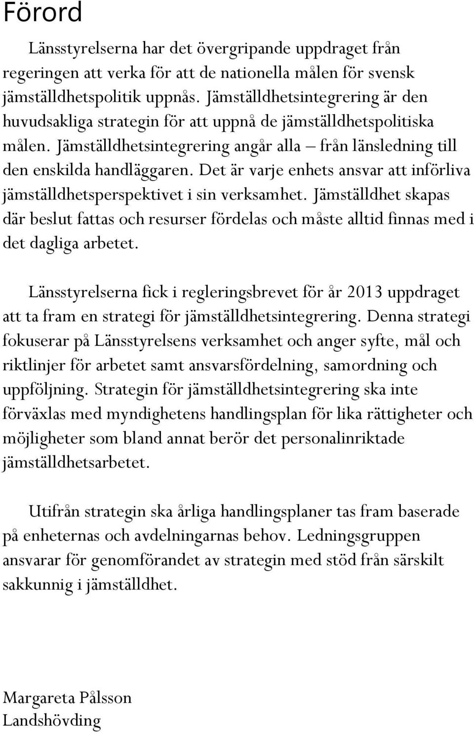 Det är varje enhets ansvar att införliva jämställdhetsperspektivet i sin verksamhet. Jämställdhet skapas där beslut fattas och resurser fördelas och måste alltid finnas med i det dagliga arbetet.