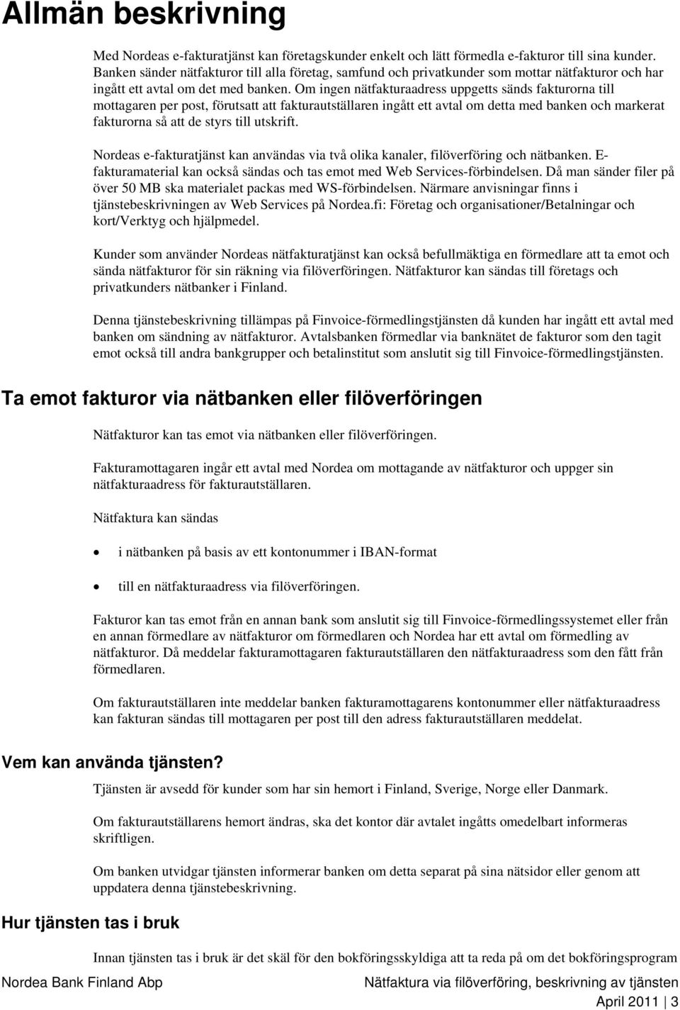 Om ingen nätfakturaadress uppgetts sänds fakturorna till mottagaren per post, förutsatt att fakturautställaren ingått ett avtal om detta med banken och markerat fakturorna så att de styrs till