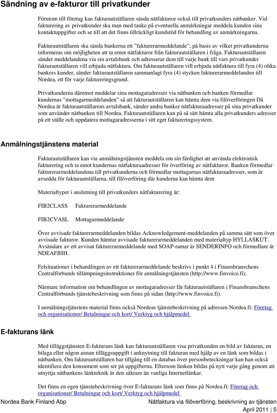 Fakturautställaren ska sända bankerna ett fakturerarmeddelande, på basis av vilket privatkunderna informeras om möjligheten att ta emot nätfakturor från fakturautställaren i fråga.