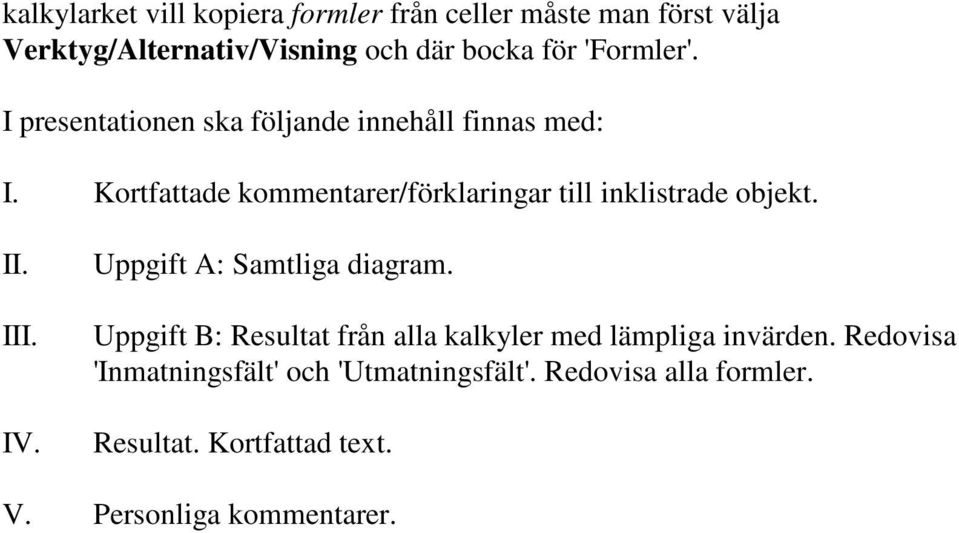 Kortfattade kommentarer/förklaringar till inklistrade objekt. II. III. IV. Uppgift A: Samtliga diagram.