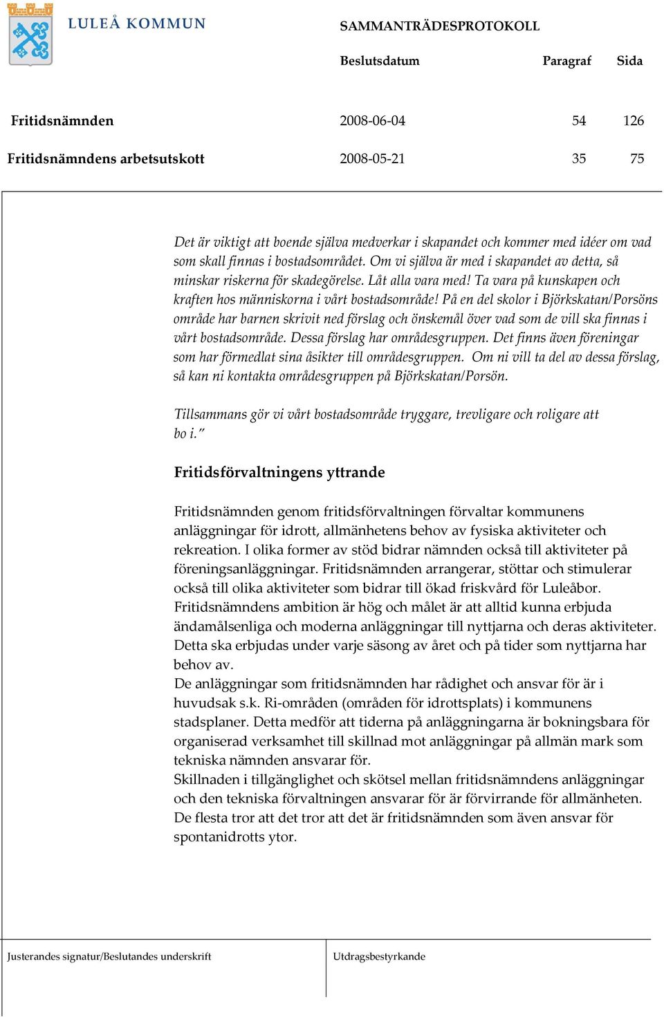 På en del skolor i Björkskatan/Porsöns område har barnen skrivit ned förslag och önskemål över vad som de vill ska finnas i vårt bostadsområde. Dessa förslag har områdesgruppen.