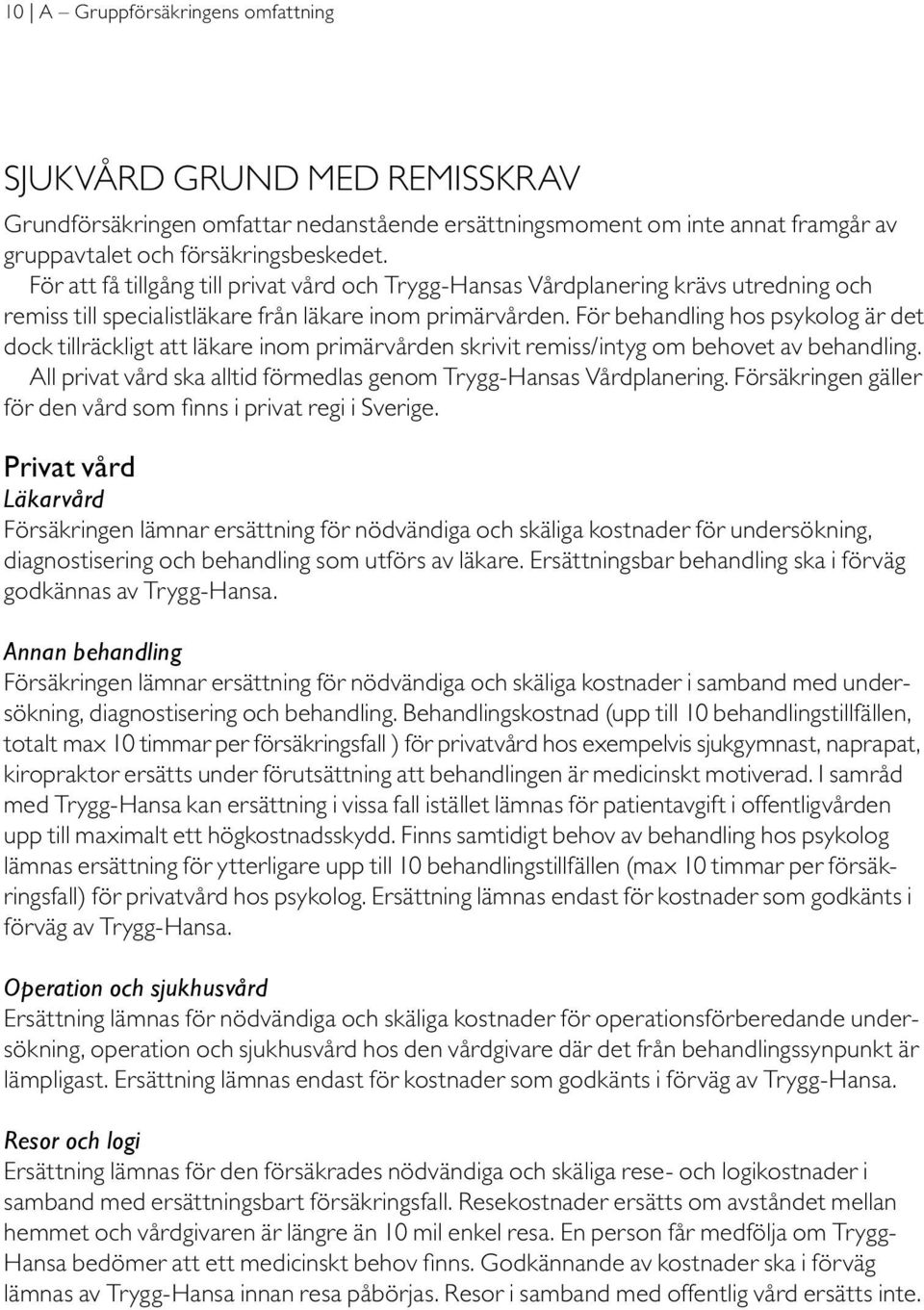 För behandling hos psykolog är det dock tillräckligt att läkare inom primärvården skrivit remiss/intyg om behovet av behandling. All privat vård ska alltid förmedlas genom Trygg-Hansas Vårdplanering.