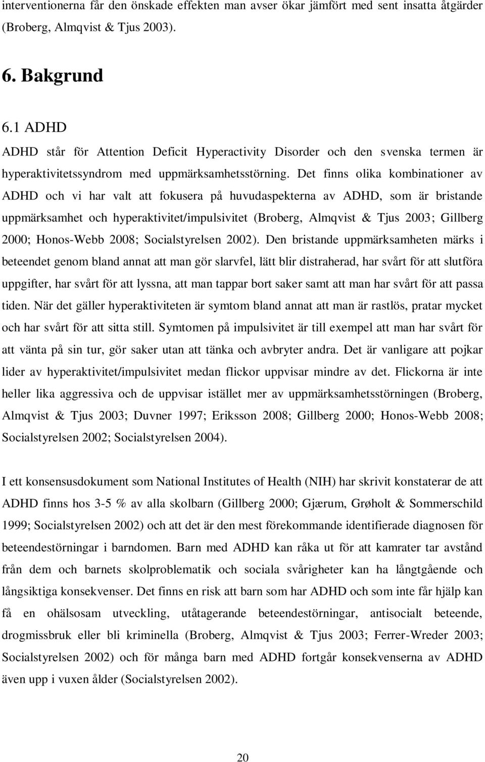 Det finns olika kombinationer av ADHD och vi har valt att fokusera på huvudaspekterna av ADHD, som är bristande uppmärksamhet och hyperaktivitet/impulsivitet (Broberg, Almqvist & Tjus 2003; Gillberg