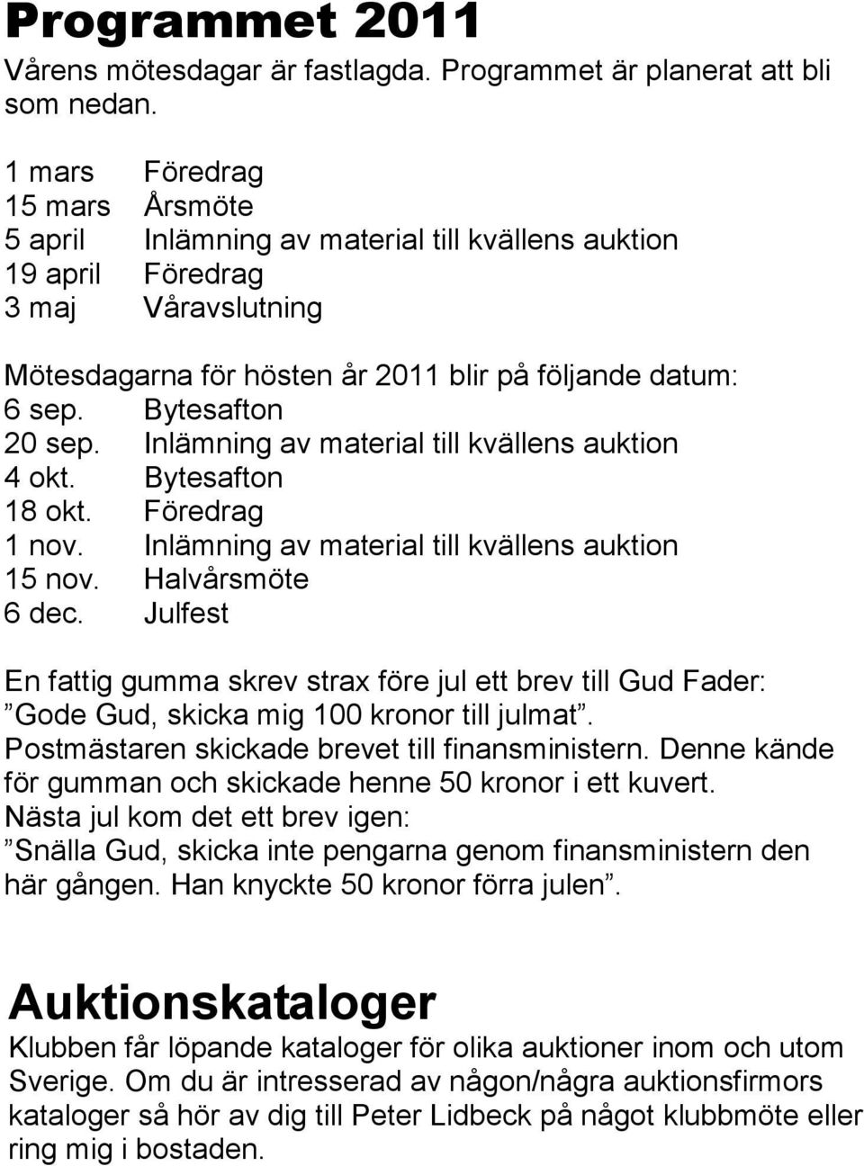 Bytesafton 20 sep. Inlämning av material till kvällens auktion 4 okt. Bytesafton 18 okt. Föredrag 1 nov. Inlämning av material till kvällens auktion 15 nov. Halvårsmöte 6 dec.