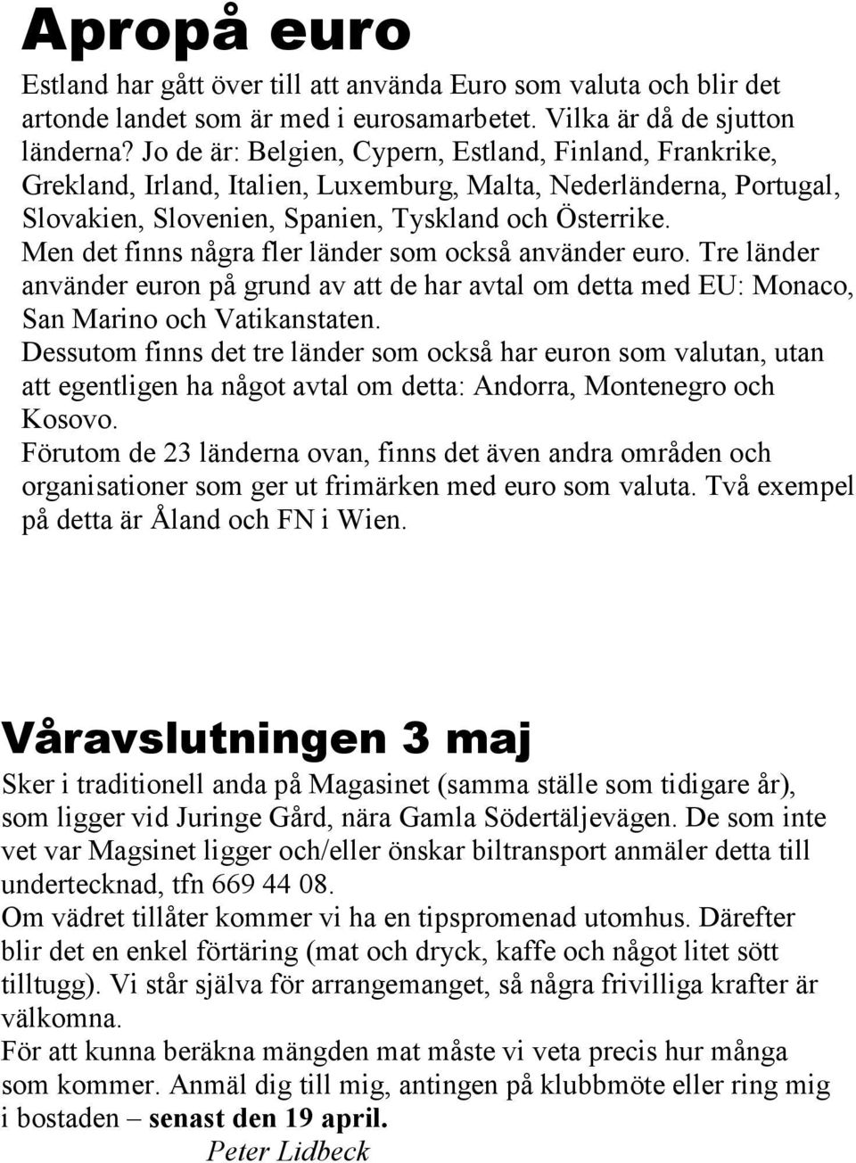 Men det finns några fler länder som också använder euro. Tre länder använder euron på grund av att de har avtal om detta med EU: Monaco, San Marino och Vatikanstaten.