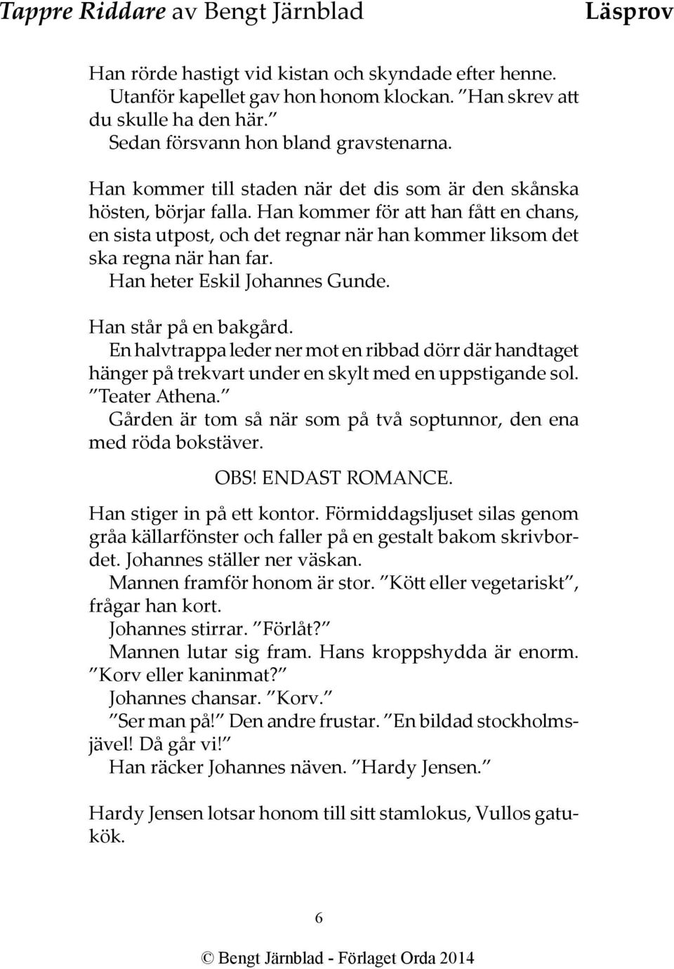 Han heter Eskil Johannes Gunde. Han står på en bakgård. En halvtrappa leder ner mot en ribbad dörr där handtaget hänger på trekvart under en skylt med en uppstigande sol. Teater Athena.