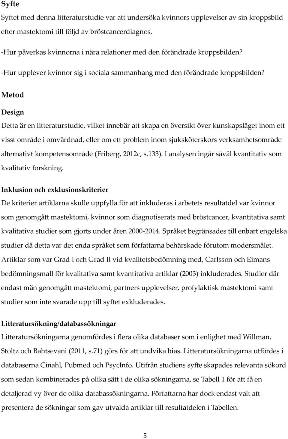 Metod Design Detta är en litteraturstudie, vilket innebär att skapa en översikt över kunskapsläget inom ett visst område i omvårdnad, eller om ett problem inom sjuksköterskors verksamhetsområde