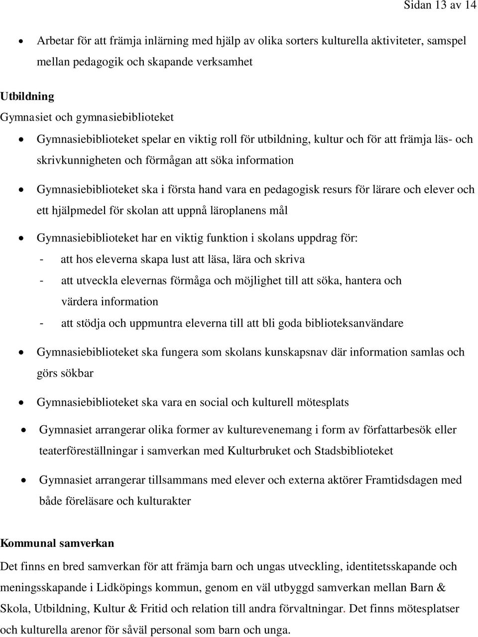 pedagogisk resurs för lärare och elever och ett hjälpmedel för skolan att uppnå läroplanens mål Gymnasiebiblioteket har en viktig funktion i skolans uppdrag för: - att hos eleverna skapa lust att