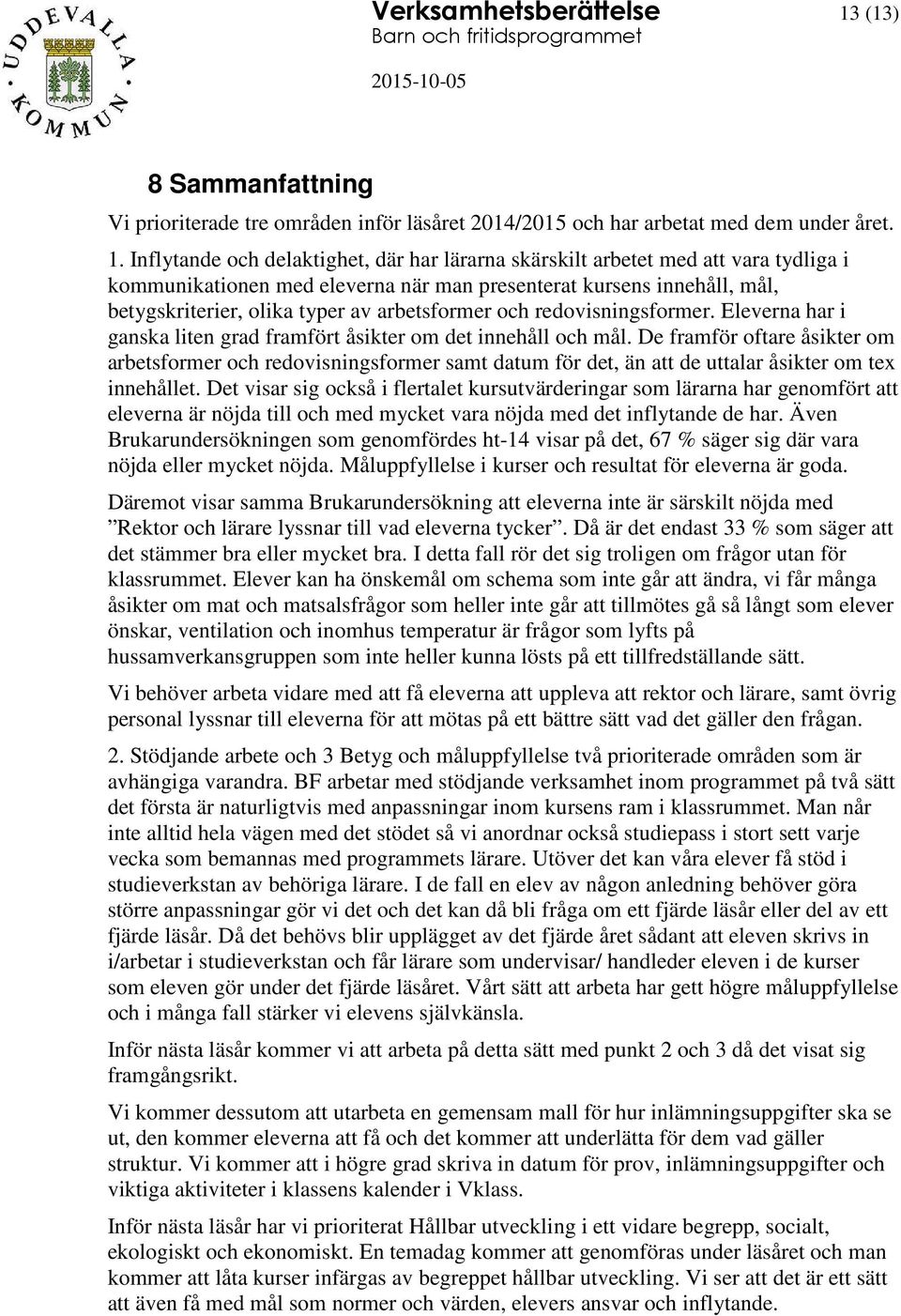 Inflytande och delaktighet, där har lärarna skärskilt arbetet med att vara tydliga i kommunikationen med eleverna när man presenterat kursens innehåll, mål, betygskriterier, olika typer av