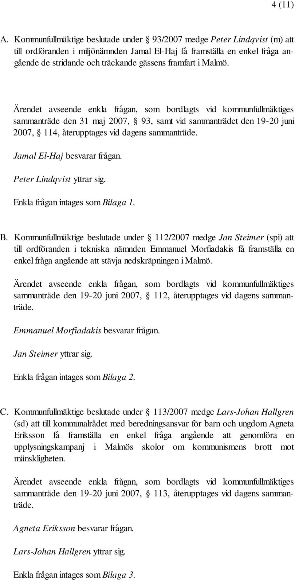 i Malmö. Ärendet avseende enkla frågan, som bordlagts vid kommunfullmäktiges sammanträde den 31 maj 2007, 93, samt vid sammanträdet den 19-20 juni 2007, 114, återupptages vid dagens sammanträde.